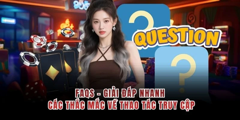 FAQs - Giải đáp nhanh các thắc mắc về thao tác truy cập