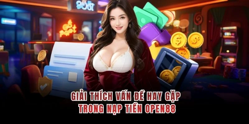 Giải thích vấn đề hay gặp trong nạp tiền OPEN88