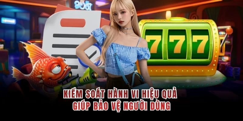 Kiểm soát hành vi hiệu quả giúp bảo vệ người dùng